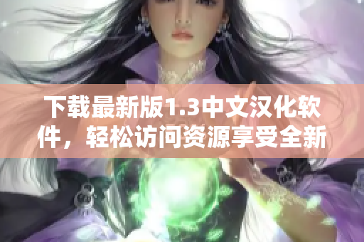 下載最新版1.3中文漢化軟件，輕松訪問(wèn)資源享受全新體驗(yàn)