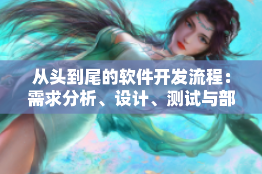 從頭到尾的軟件開(kāi)發(fā)流程：需求分析、設(shè)計(jì)、測(cè)試與部署