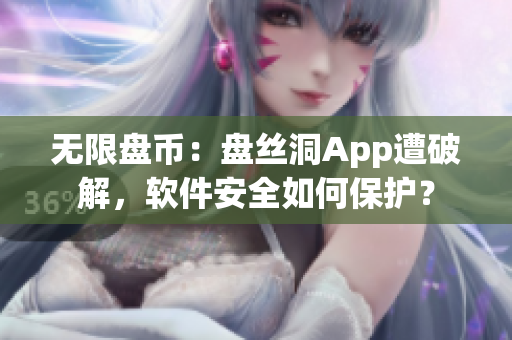 無限盤幣：盤絲洞App遭破解，軟件安全如何保護(hù)？