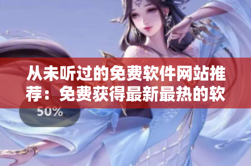 從未聽過(guò)的免費(fèi)軟件網(wǎng)站推薦：免費(fèi)獲得最新最熱的軟件！