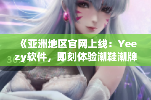 《亞洲地區(qū)官網(wǎng)上線：Yeezy軟件，即刻體驗潮鞋潮牌文化》