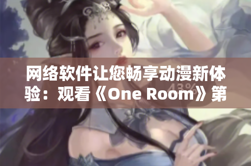 網(wǎng)絡(luò)軟件讓您暢享動(dòng)漫新體驗(yàn)：觀看《One Room》第一季全集在線