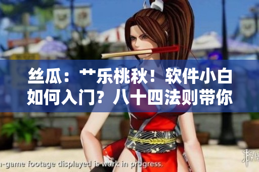 絲瓜：艸樂(lè)桃秋！軟件小白如何入門(mén)？八十四法則帶你掌握榴蓮級(jí)編程技能！