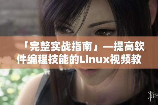 「完整實(shí)戰(zhàn)指南」—提高軟件編程技能的Linux視頻教程