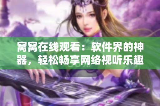 窩窩在線觀看：軟件界的神器，輕松暢享網(wǎng)絡(luò)視聽樂趣