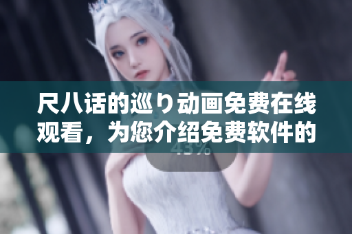 尺八話的巡り動畫免費(fèi)在線觀看，為您介紹免費(fèi)軟件的選擇建議