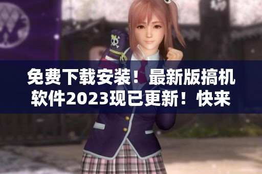 免費下載安裝！最新版搞機軟件2023現(xiàn)已更新！快來體驗最新版本！