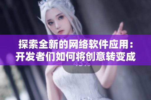 探索全新的網(wǎng)絡(luò)軟件應(yīng)用：開(kāi)發(fā)者們?nèi)绾螌?chuàng)意轉(zhuǎn)變成實(shí)現(xiàn)