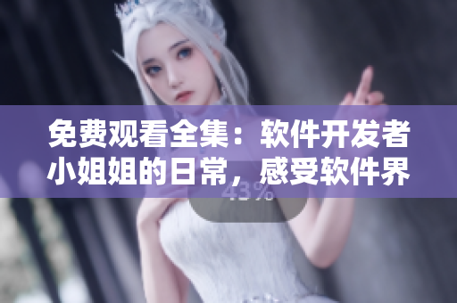 免費(fèi)觀看全集：軟件開發(fā)者小姐姐的日常，感受軟件界獨(dú)特風(fēng)情！