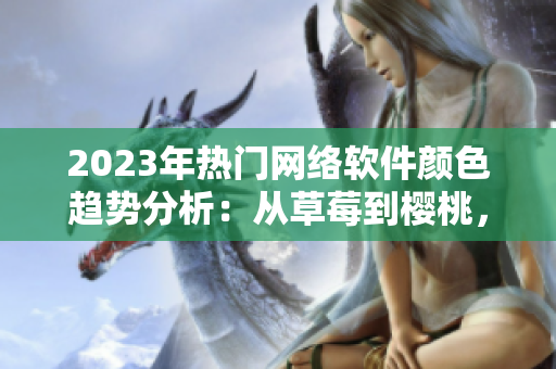 2023年熱門網(wǎng)絡(luò)軟件顏色趨勢(shì)分析：從草莓到櫻桃，粉色軟件成為新寵