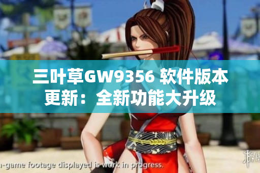 三葉草GW9356 軟件版本更新：全新功能大升級(jí)