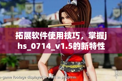 拓展軟件使用技巧，掌握jhs_0714_v1.5的新特性