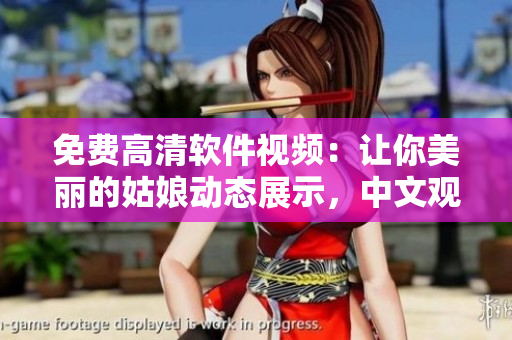 免費(fèi)高清軟件視頻：讓你美麗的姑娘動(dòng)態(tài)展示，中文觀看流暢播放
