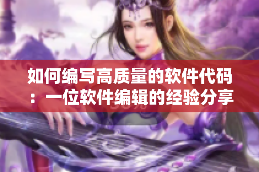 如何編寫高質(zhì)量的軟件代碼：一位軟件編輯的經(jīng)驗(yàn)分享