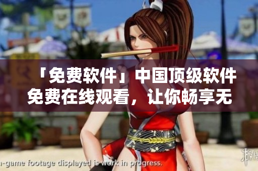 「免費軟件」中國頂級軟件免費在線觀看，讓你暢享無限資源！