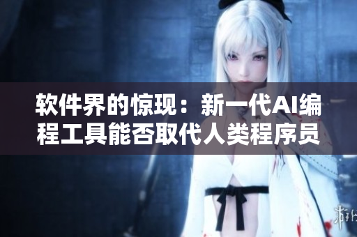 軟件界的驚現(xiàn)：新一代AI編程工具能否取代人類程序員？