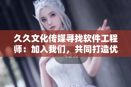 久久文化傳媒尋找軟件工程師：加入我們，共同打造優(yōu)秀軟件！