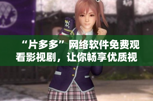 “片多多”網(wǎng)絡(luò)軟件免費(fèi)觀看影視劇，讓你暢享優(yōu)質(zhì)視聽體驗(yàn)！