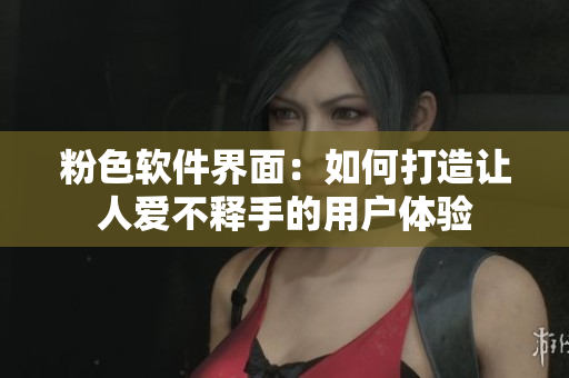 粉色軟件界面：如何打造讓人愛不釋手的用戶體驗(yàn)