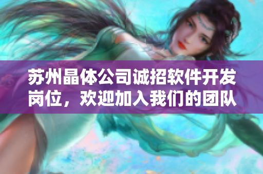 蘇州晶體公司誠(chéng)招軟件開(kāi)發(fā)崗位，歡迎加入我們的團(tuán)隊(duì)！