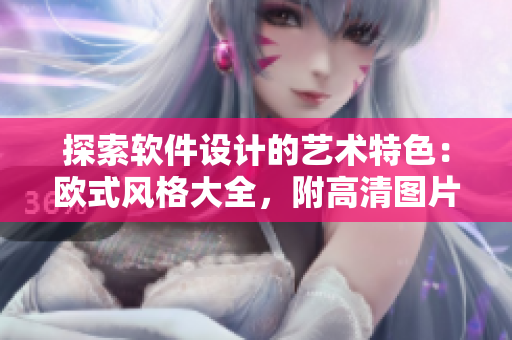 探索軟件設(shè)計(jì)的藝術(shù)特色：歐式風(fēng)格大全，附高清圖片素材！