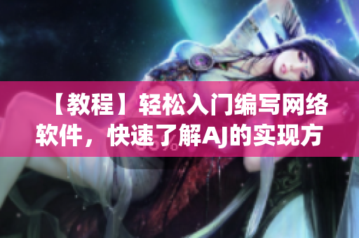 【教程】輕松入門編寫網(wǎng)絡(luò)軟件，快速了解AJ的實(shí)現(xiàn)方法及技巧！