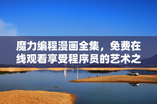 魔力編程漫畫全集，免費(fèi)在線觀看享受程序員的藝術(shù)之美