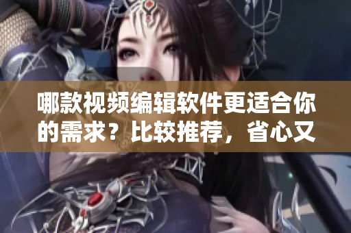 哪款視頻編輯軟件更適合你的需求？比較推薦，省心又實(shí)用