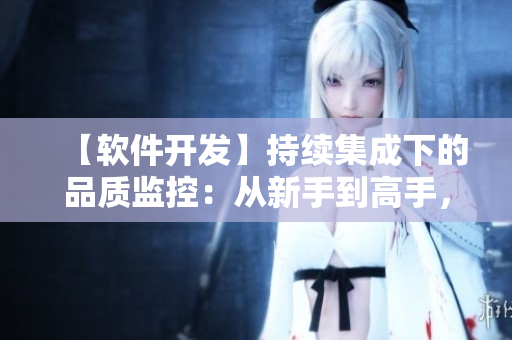 【軟件開發(fā)】持續(xù)集成下的品質(zhì)監(jiān)控：從新手到高手，必學雙拳難敵四手之策