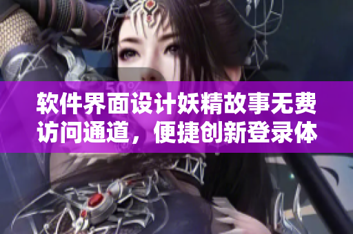 軟件界面設計妖精故事無費訪問通道，便捷創(chuàng)新登錄體驗