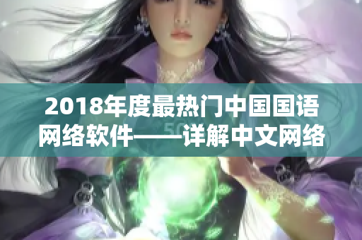 2018年度最熱門中國國語網(wǎng)絡(luò)軟件——詳解中文網(wǎng)絡(luò)軟件趨勢