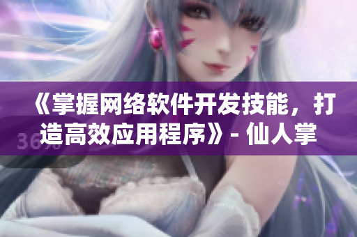 《掌握網(wǎng)絡軟件開發(fā)技能，打造高效應用程序》- 仙人掌網(wǎng)站軟件推廣