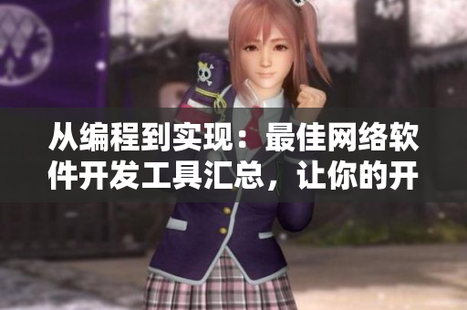 從編程到實(shí)現(xiàn)：最佳網(wǎng)絡(luò)軟件開發(fā)工具匯總，讓你的開發(fā)效率倍增！