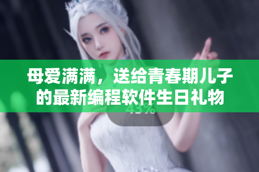 母愛滿滿，送給青春期兒子的最新編程軟件生日禮物