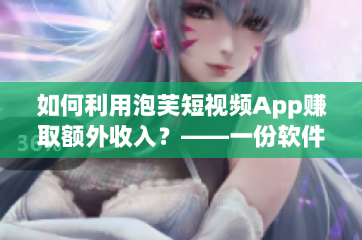 如何利用泡芙短視頻App賺取額外收入？——一份軟件編輯的經(jīng)驗分享