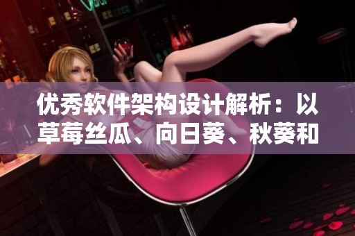 優(yōu)秀軟件架構(gòu)設(shè)計(jì)解析：以草莓絲瓜、向日葵、秋葵和茄子為例