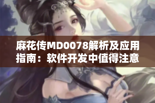 麻花傳MD0078解析及應(yīng)用指南：軟件開(kāi)發(fā)中值得注意的問(wèn)題