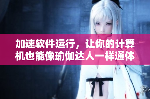加速軟件運(yùn)行，讓你的計(jì)算機(jī)也能像瑜伽達(dá)人一樣通體舒暢