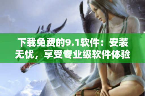 下載免費(fèi)的9.1軟件：安裝無憂，享受專業(yè)級軟件體驗(yàn)