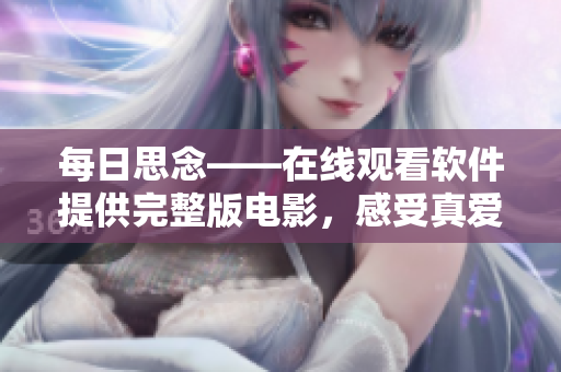 每日思念——在線觀看軟件提供完整版電影，感受真愛的溫暖