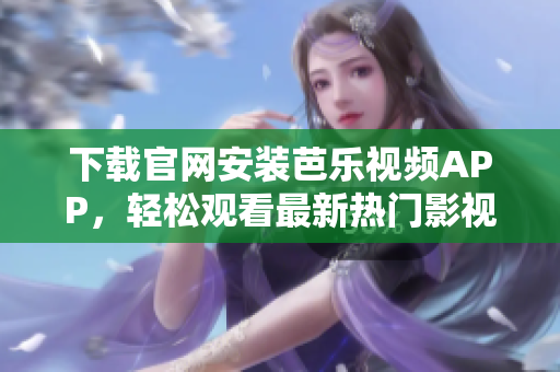 下載官網(wǎng)安裝芭樂視頻APP，輕松觀看最新熱門影視劇集