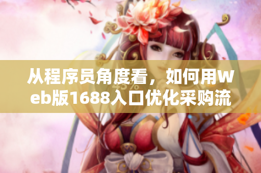 從程序員角度看，如何用Web版1688入口優(yōu)化采購(gòu)流程？