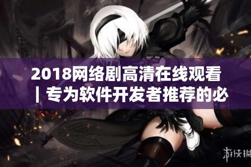 2018網(wǎng)絡(luò)劇高清在線觀看｜專(zhuān)為軟件開(kāi)發(fā)者推薦的必看電視?。迺r(shí)免費(fèi)