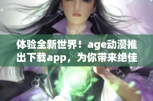 體驗全新世界！age動漫推出下載app，為你帶來絕佳動漫軟件