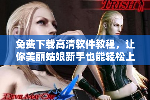 免費(fèi)下載高清軟件教程，讓你美麗姑娘新手也能輕松上手
