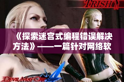 《探索迷宮式編程錯誤解決方法》——一篇針對網(wǎng)絡(luò)軟件開發(fā)者的實(shí)用指南！