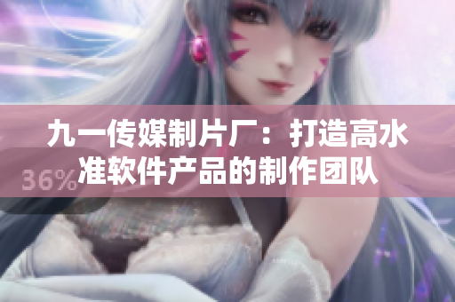 九一傳媒制片廠：打造高水準(zhǔn)軟件產(chǎn)品的制作團(tuán)隊(duì)