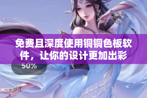 免費且深度使用銅銅色板軟件，讓你的設計更加出彩