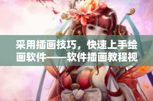 采用插畫(huà)技巧，快速上手繪畫(huà)軟件——軟件插畫(huà)教程視頻