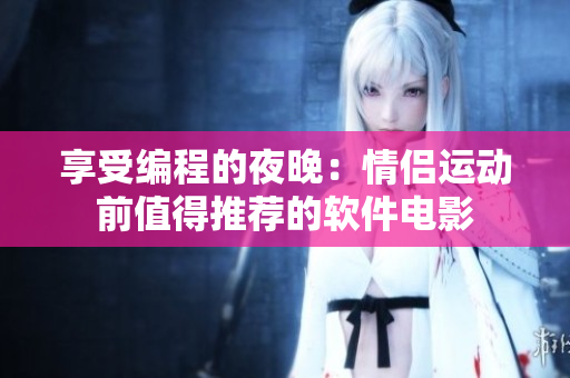 享受編程的夜晚：情侶運(yùn)動(dòng)前值得推薦的軟件電影